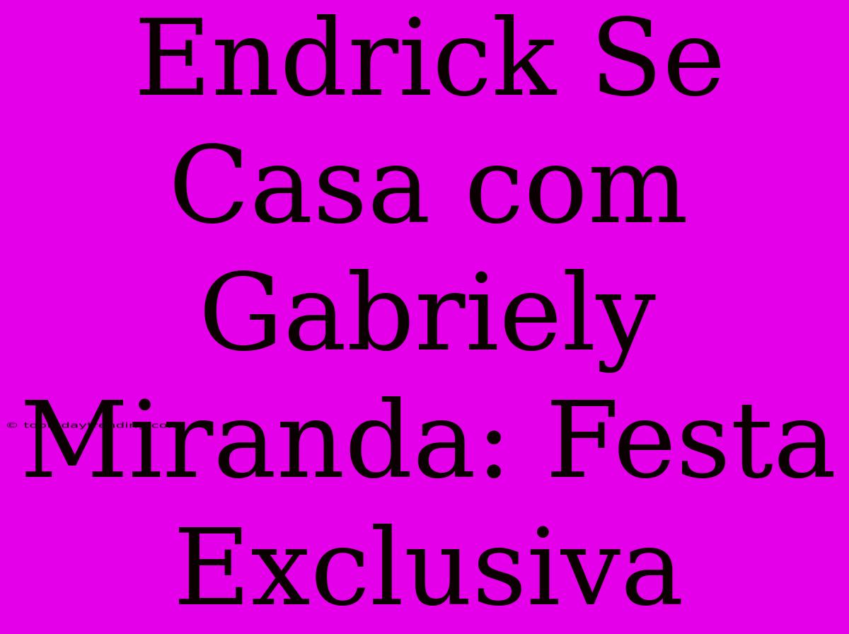 Endrick Se Casa Com Gabriely Miranda: Festa Exclusiva