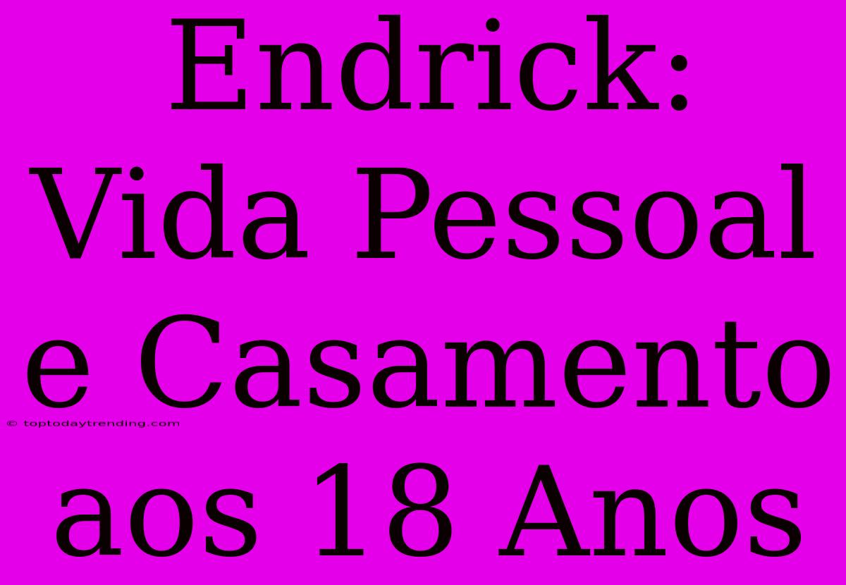 Endrick: Vida Pessoal E Casamento Aos 18 Anos