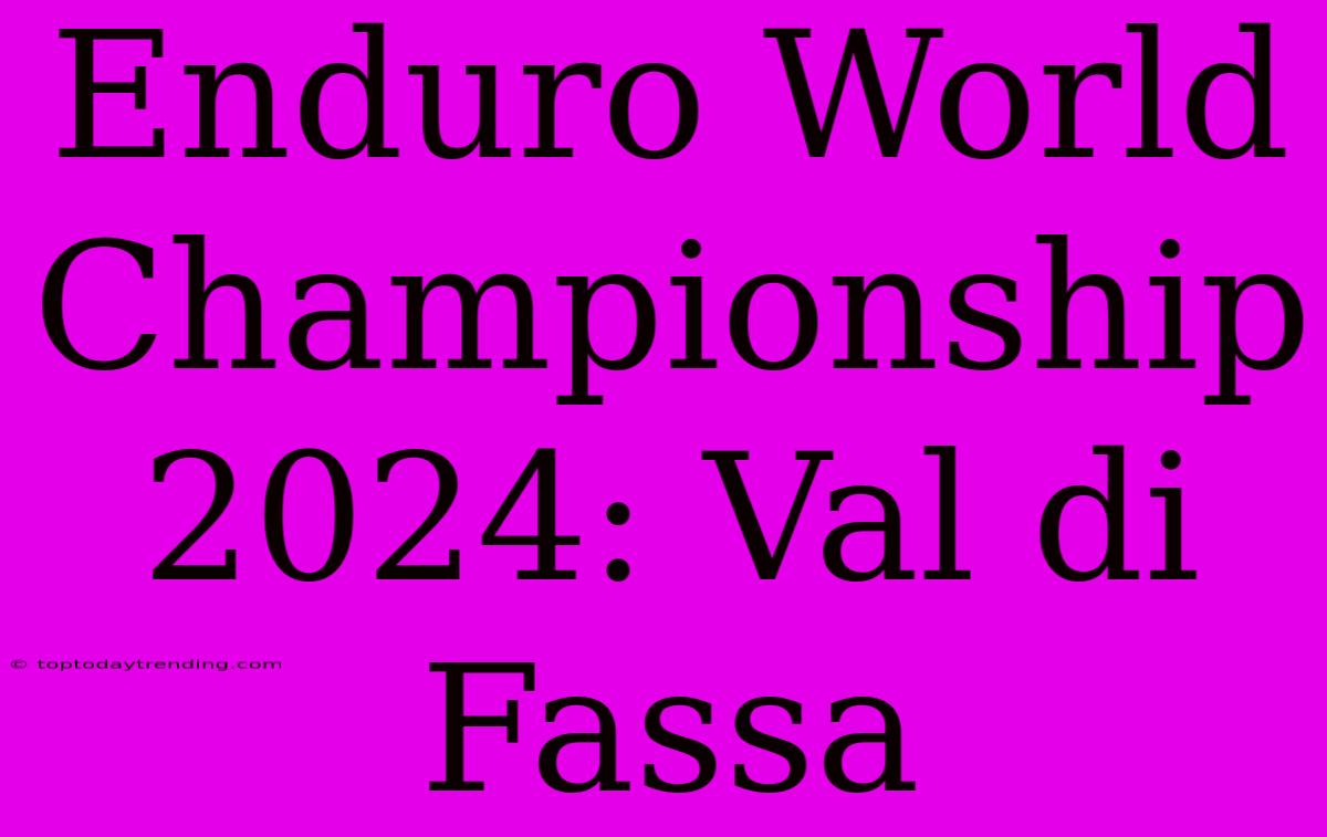 Enduro World Championship 2024: Val Di Fassa