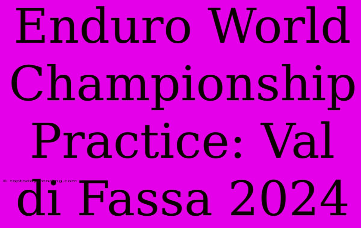 Enduro World Championship Practice: Val Di Fassa 2024