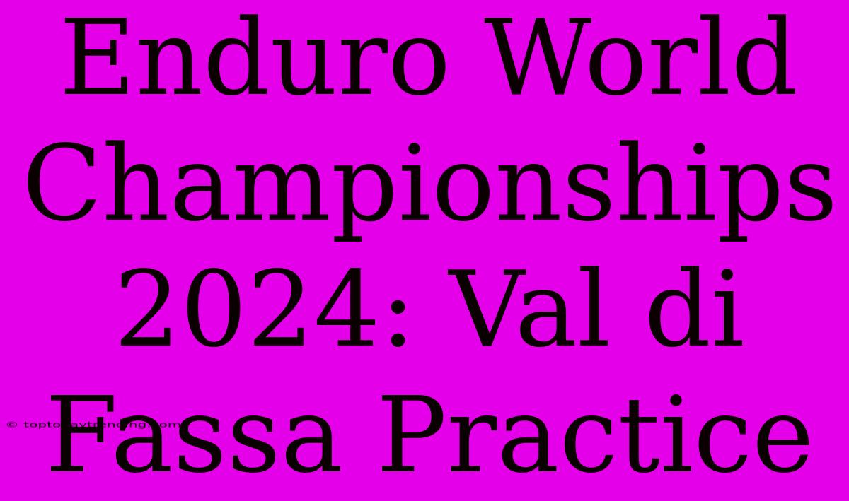 Enduro World Championships 2024: Val Di Fassa Practice