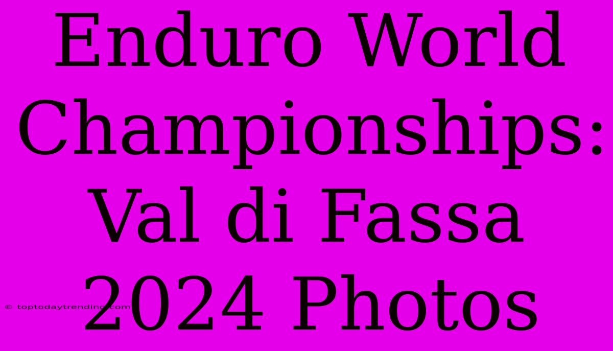 Enduro World Championships: Val Di Fassa 2024 Photos