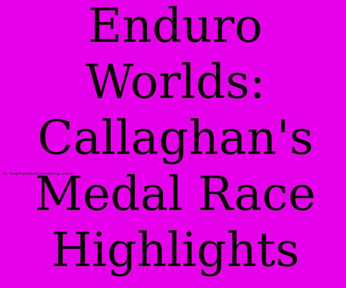 Enduro Worlds: Callaghan's Medal Race Highlights