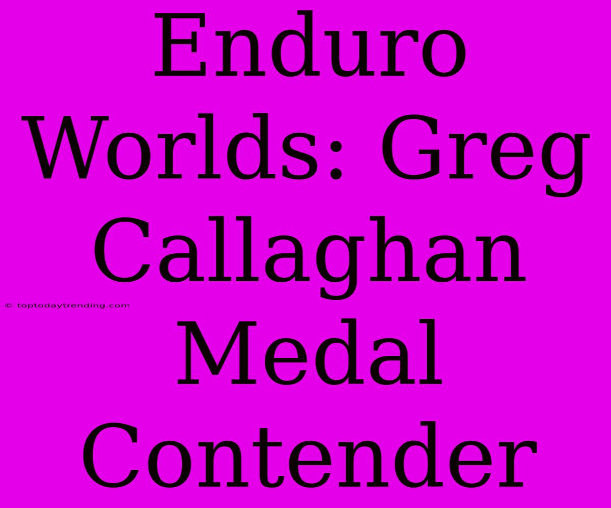 Enduro Worlds: Greg Callaghan Medal Contender