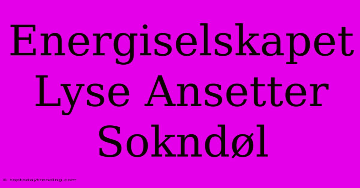 Energiselskapet Lyse Ansetter Sokndøl