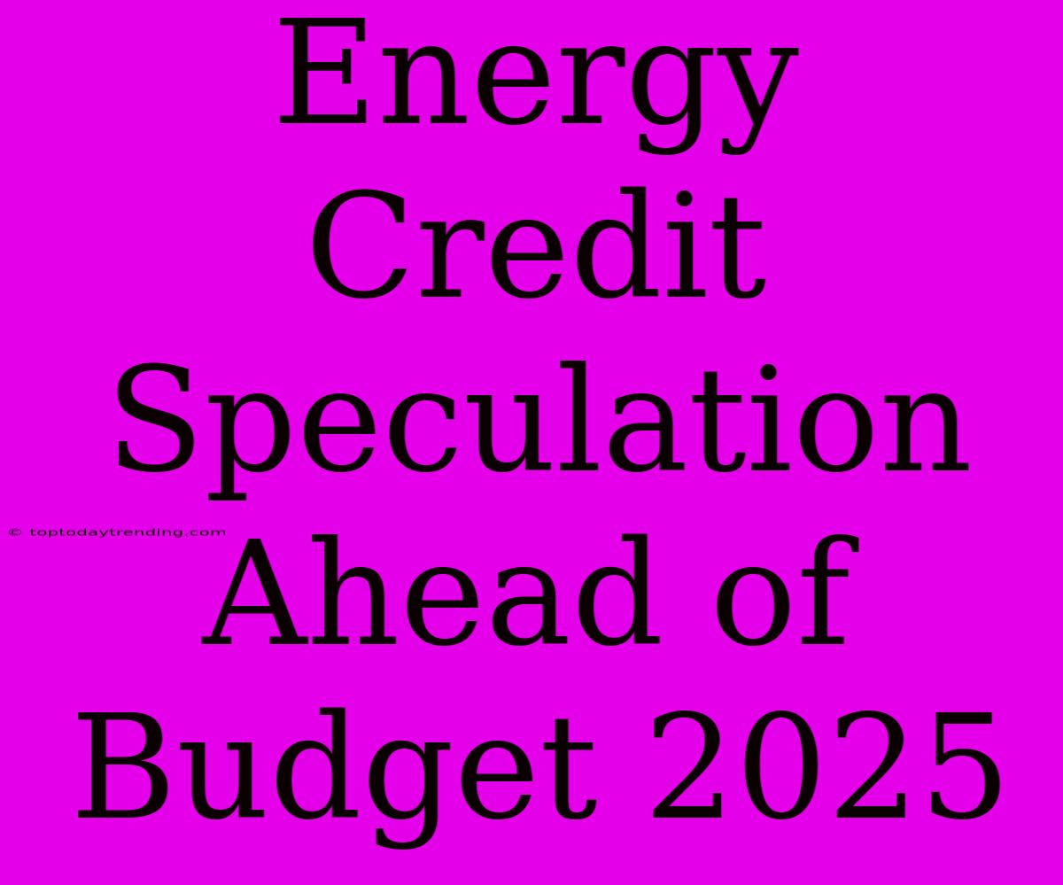 Energy Credit Speculation Ahead Of Budget 2025