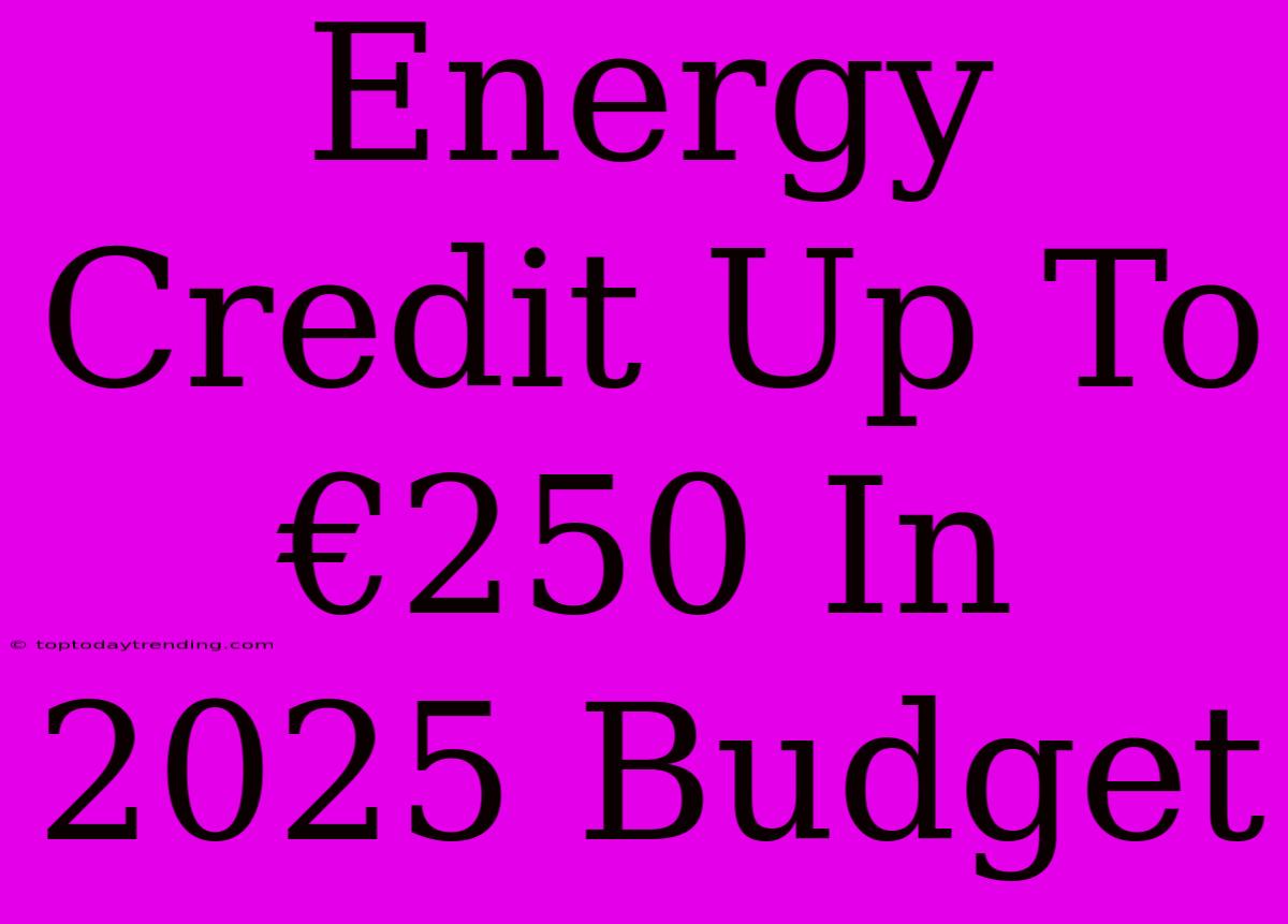 Energy Credit Up To €250 In 2025 Budget