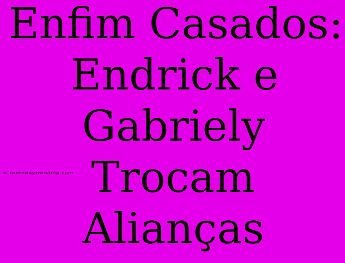 Enfim Casados: Endrick E Gabriely Trocam Alianças