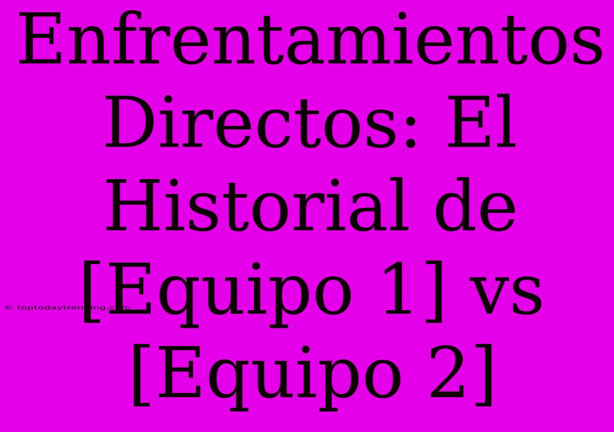 Enfrentamientos Directos: El Historial De [Equipo 1] Vs [Equipo 2]