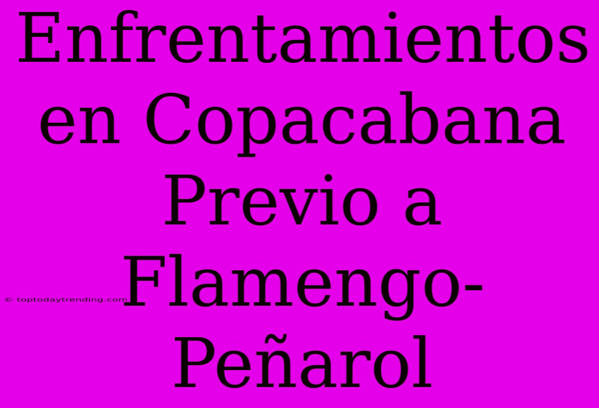 Enfrentamientos En Copacabana Previo A Flamengo-Peñarol