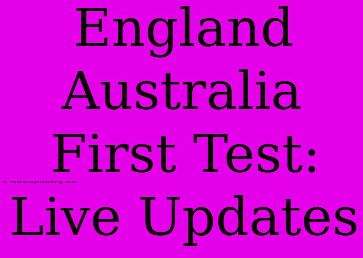 England Australia First Test: Live Updates