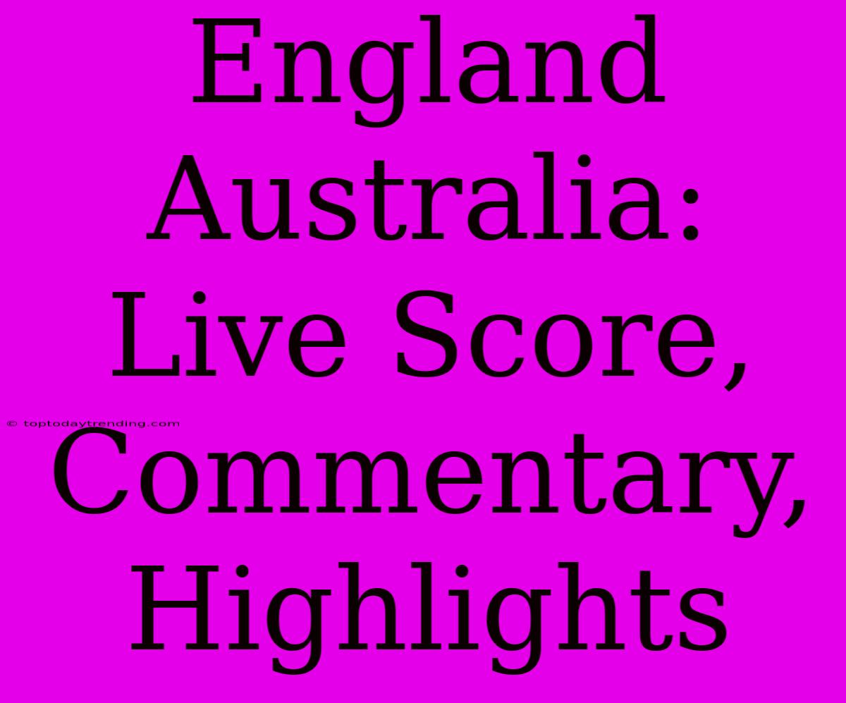 England Australia: Live Score, Commentary, Highlights