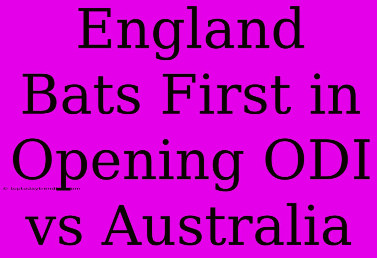 England Bats First In Opening ODI Vs Australia