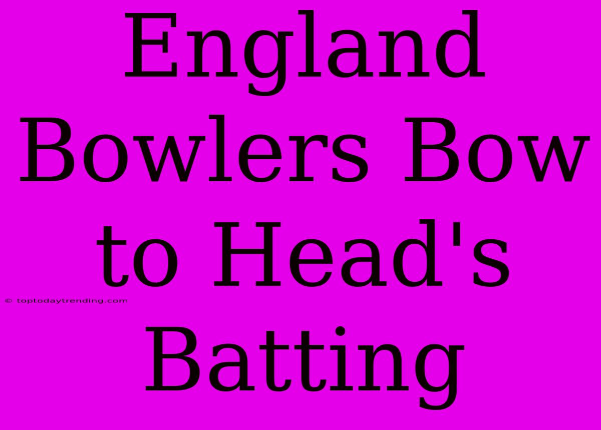 England Bowlers Bow To Head's Batting