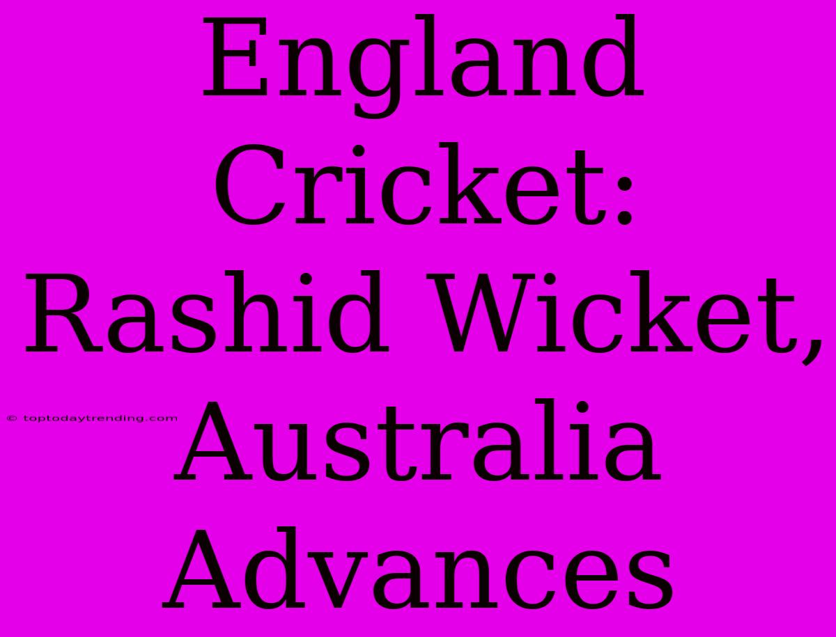 England Cricket: Rashid Wicket, Australia Advances