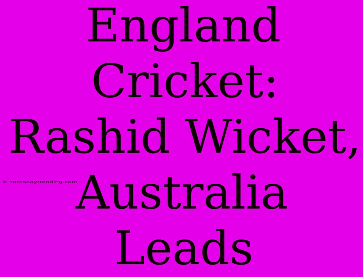 England Cricket: Rashid Wicket, Australia Leads