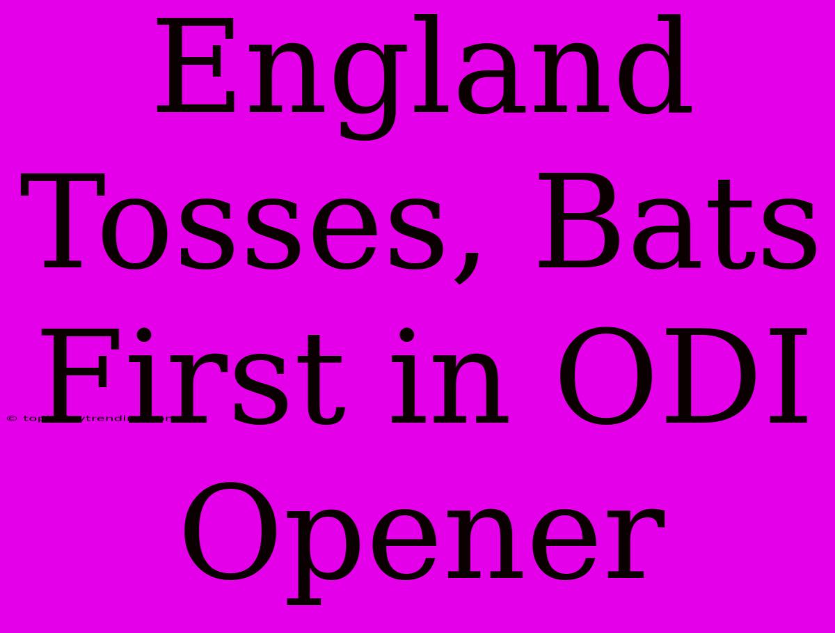 England Tosses, Bats First In ODI Opener