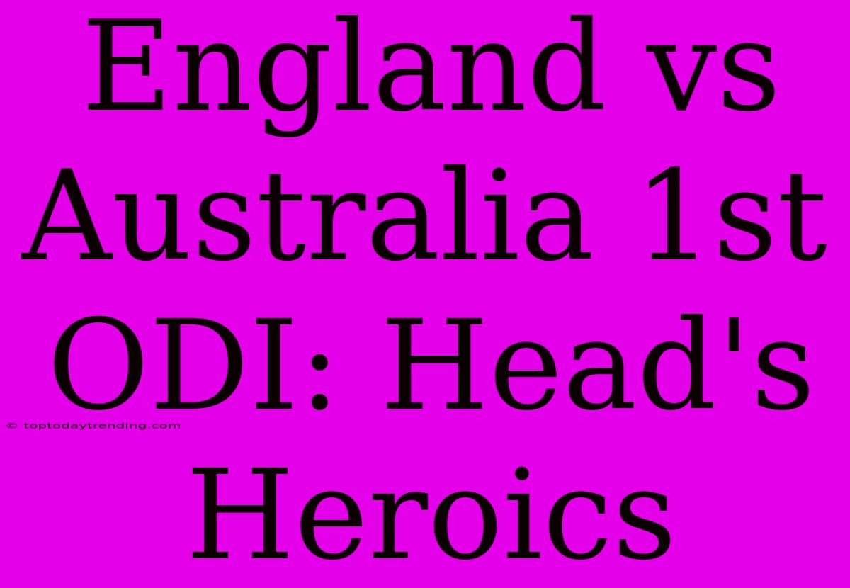 England Vs Australia 1st ODI: Head's Heroics