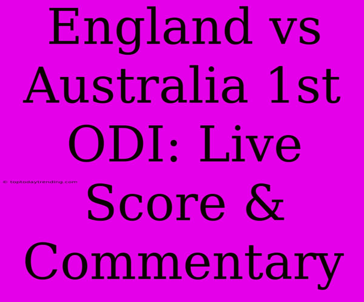 England Vs Australia 1st ODI: Live Score & Commentary