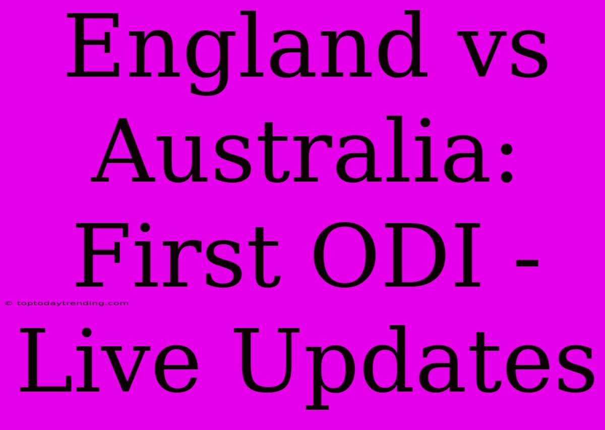 England Vs Australia: First ODI - Live Updates