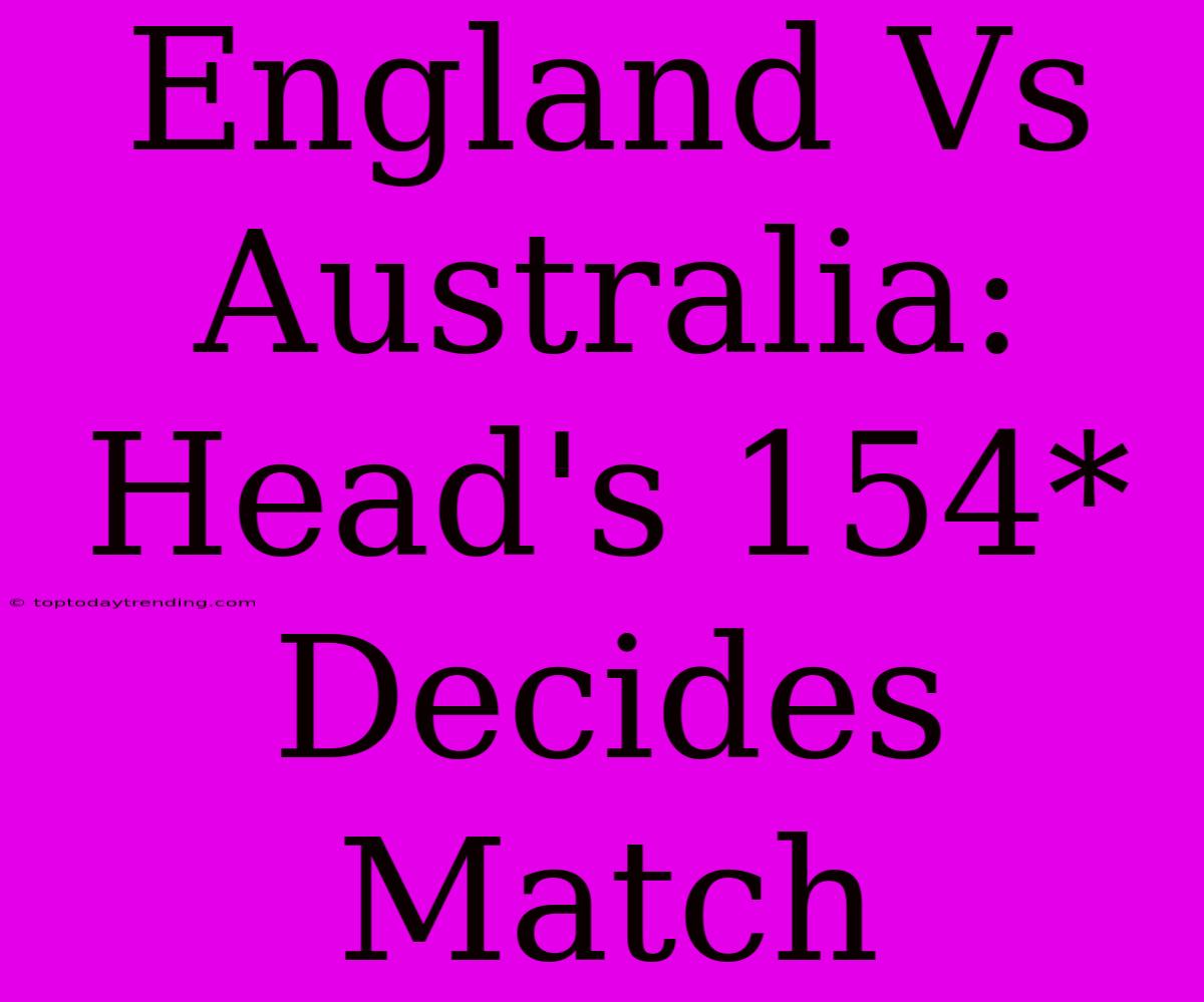 England Vs Australia: Head's 154*  Decides Match