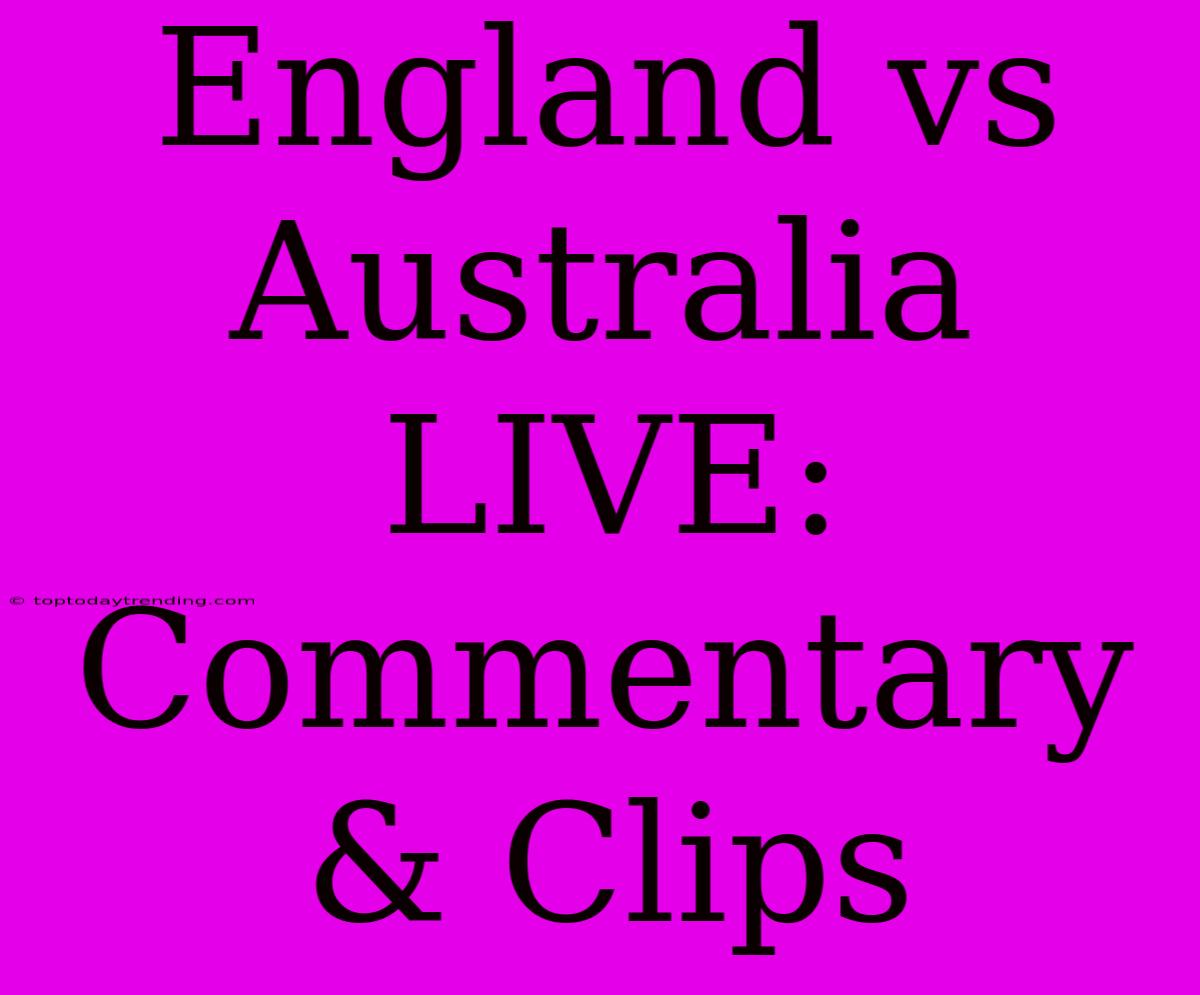 England Vs Australia LIVE: Commentary & Clips