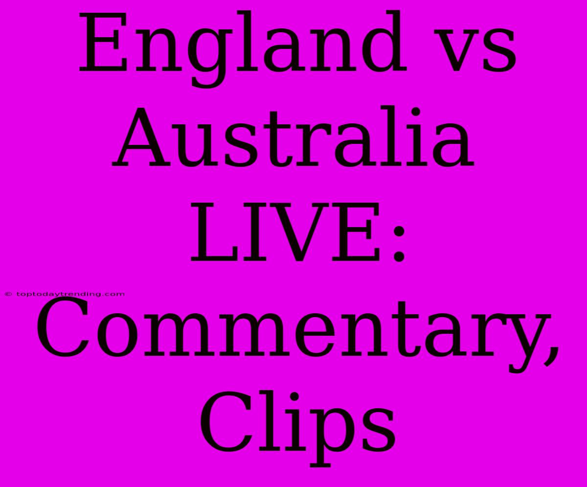 England Vs Australia LIVE: Commentary, Clips