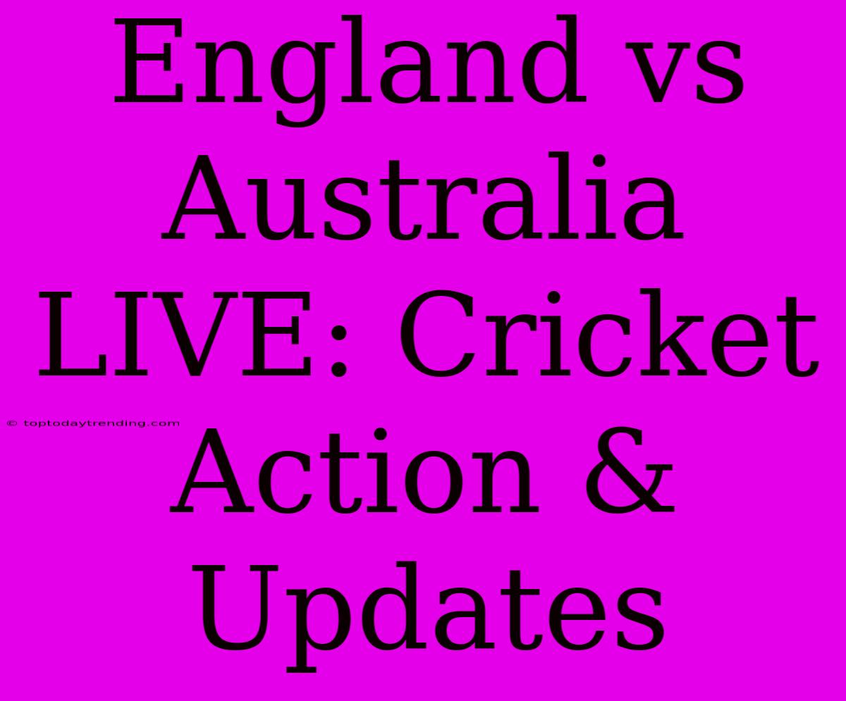 England Vs Australia LIVE: Cricket Action & Updates