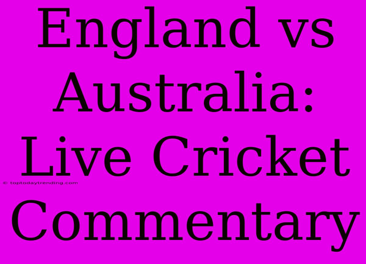 England Vs Australia: Live Cricket Commentary