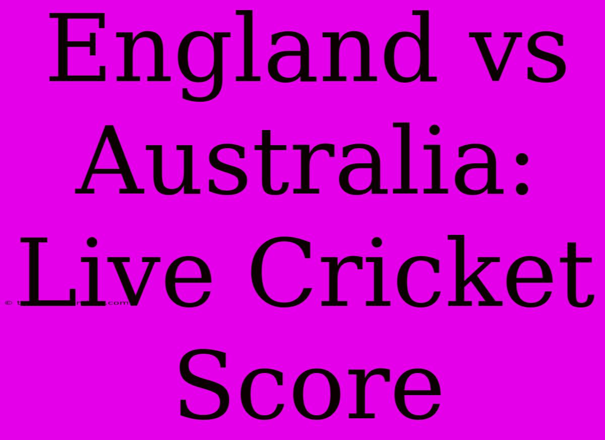 England Vs Australia: Live Cricket Score