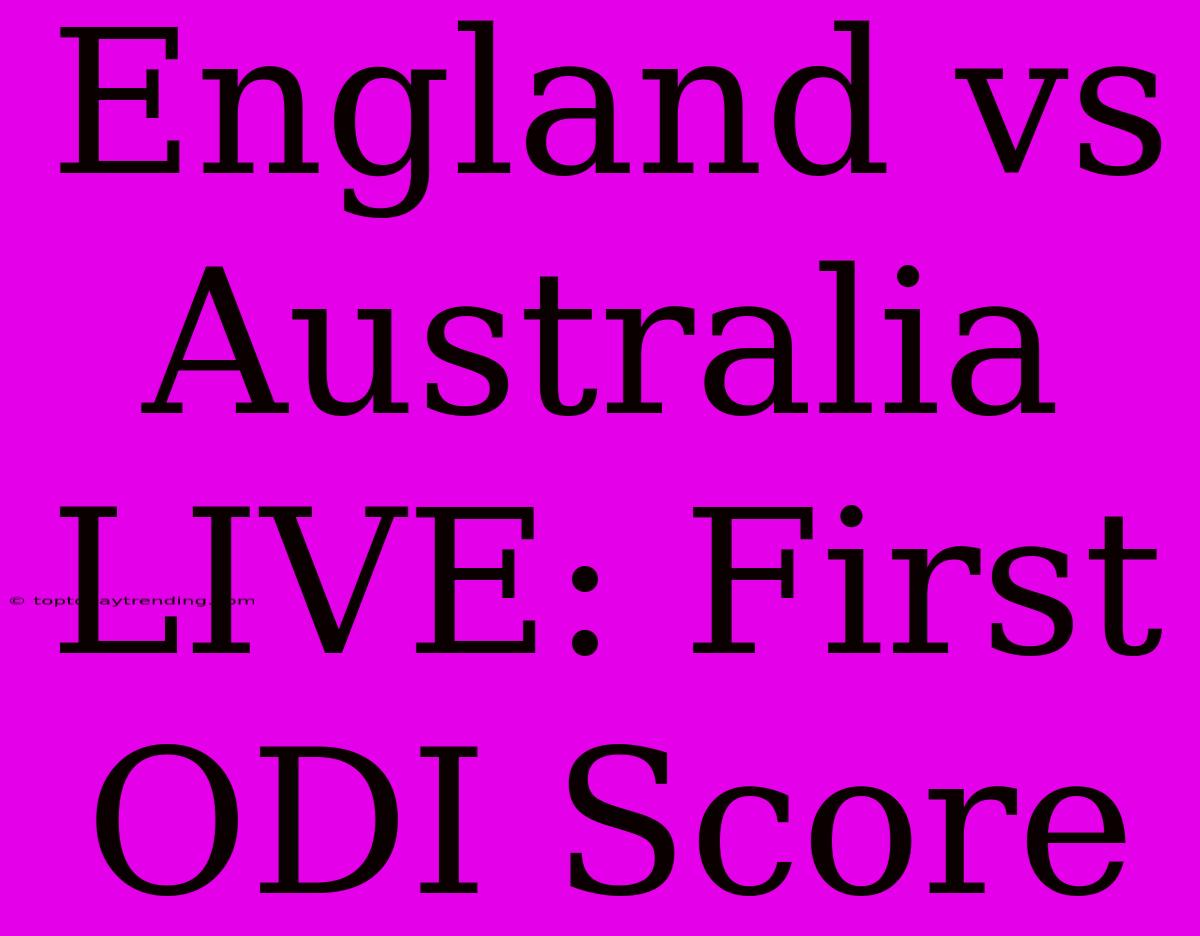 England Vs Australia LIVE: First ODI Score