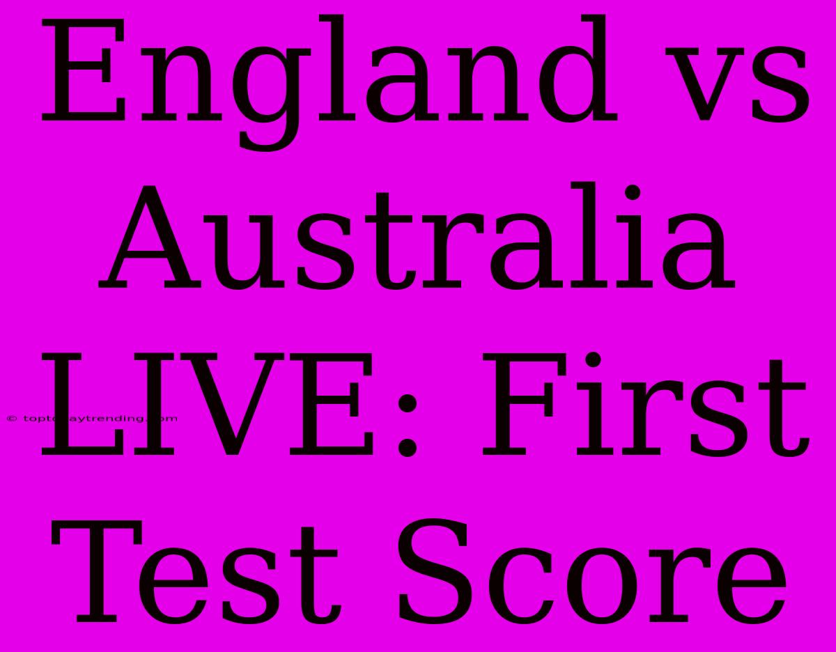 England Vs Australia LIVE: First Test Score