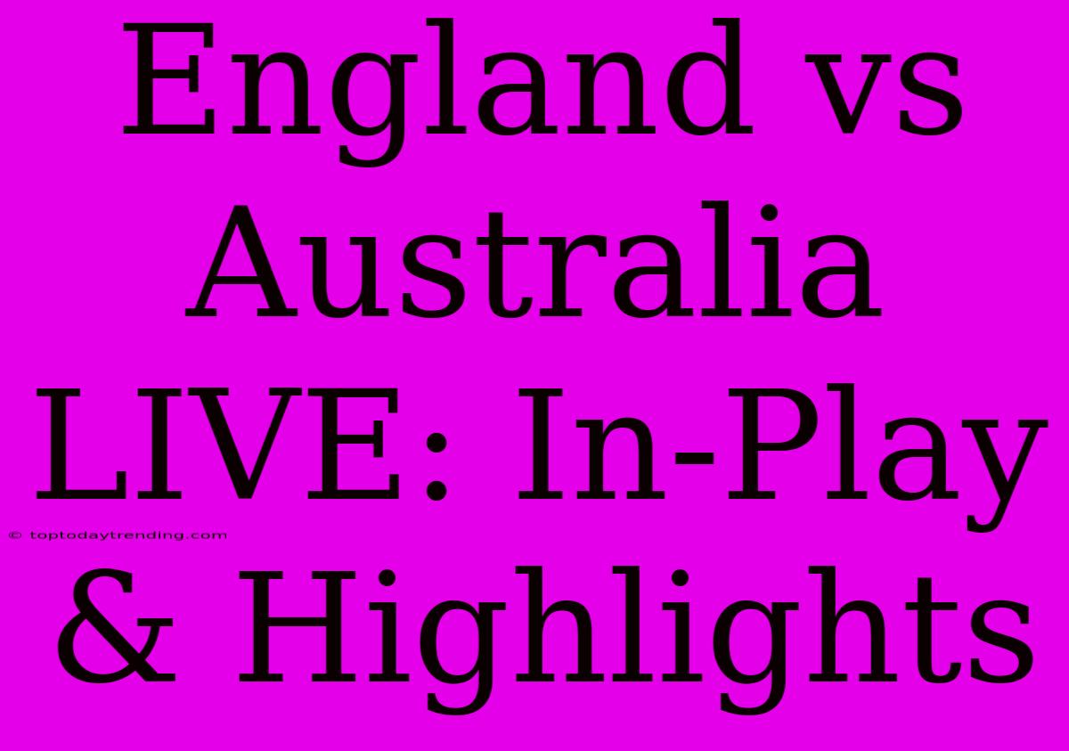 England Vs Australia LIVE: In-Play & Highlights