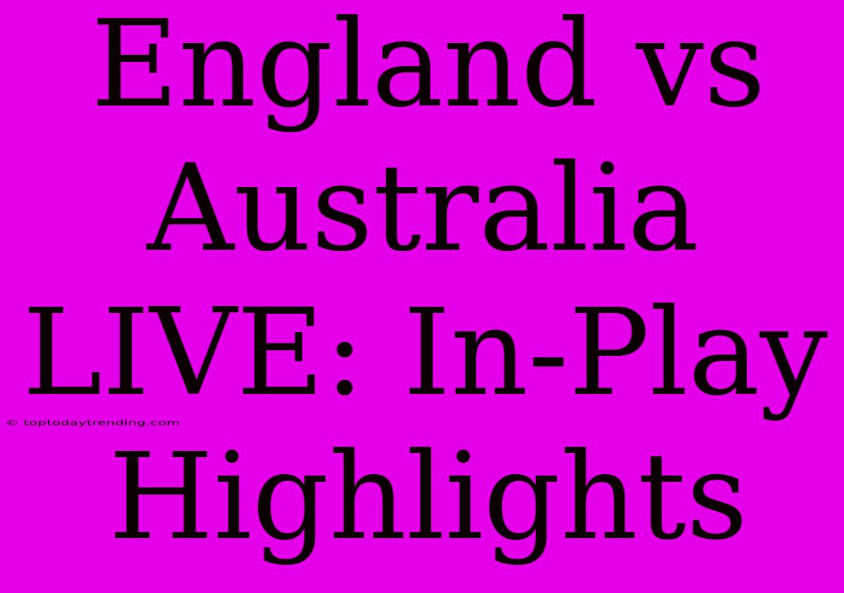 England Vs Australia LIVE: In-Play Highlights