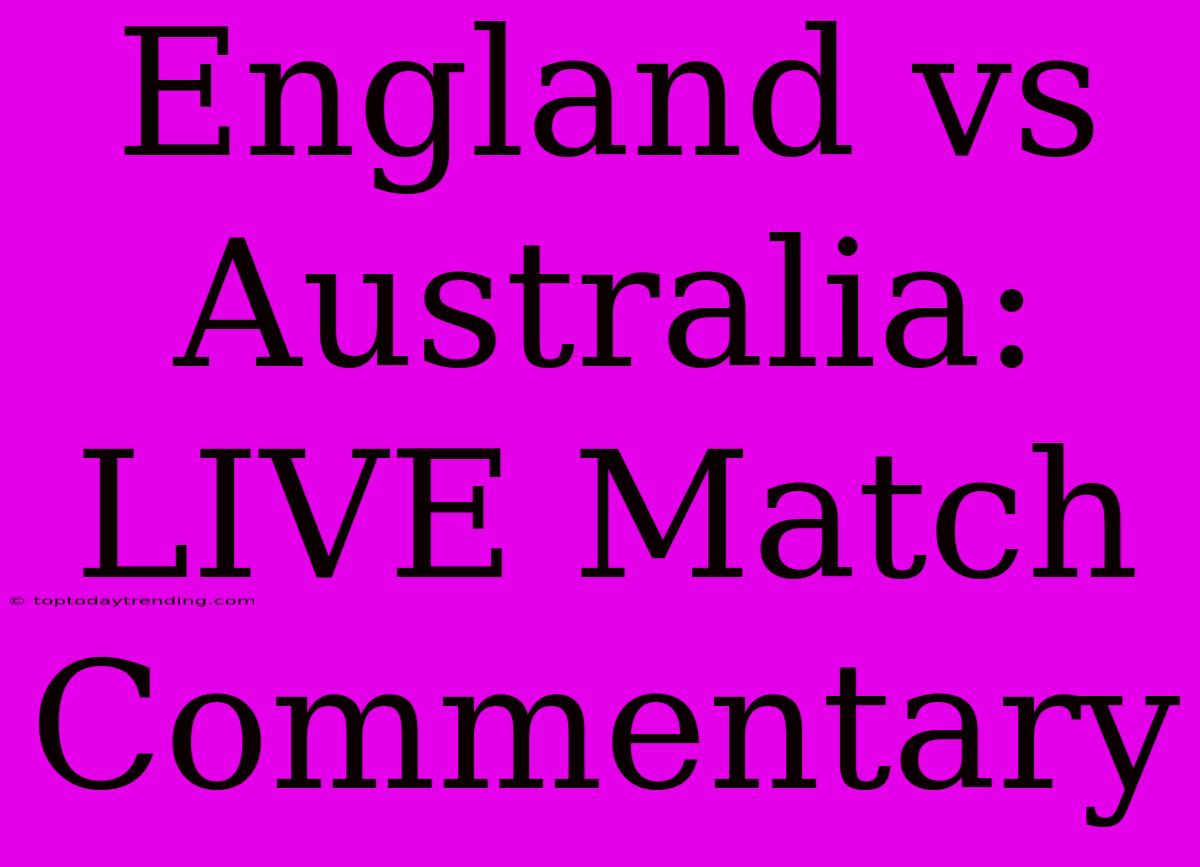 England Vs Australia: LIVE Match Commentary