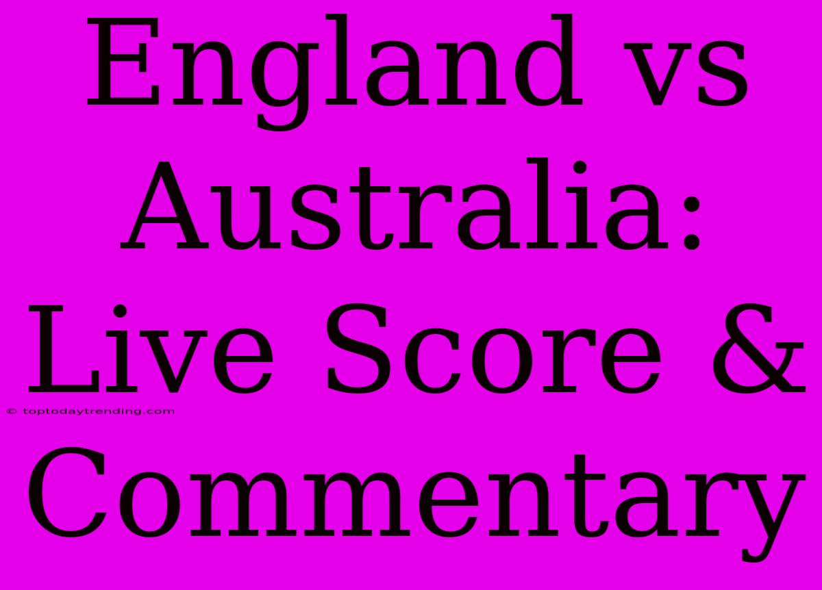 England Vs Australia: Live Score & Commentary