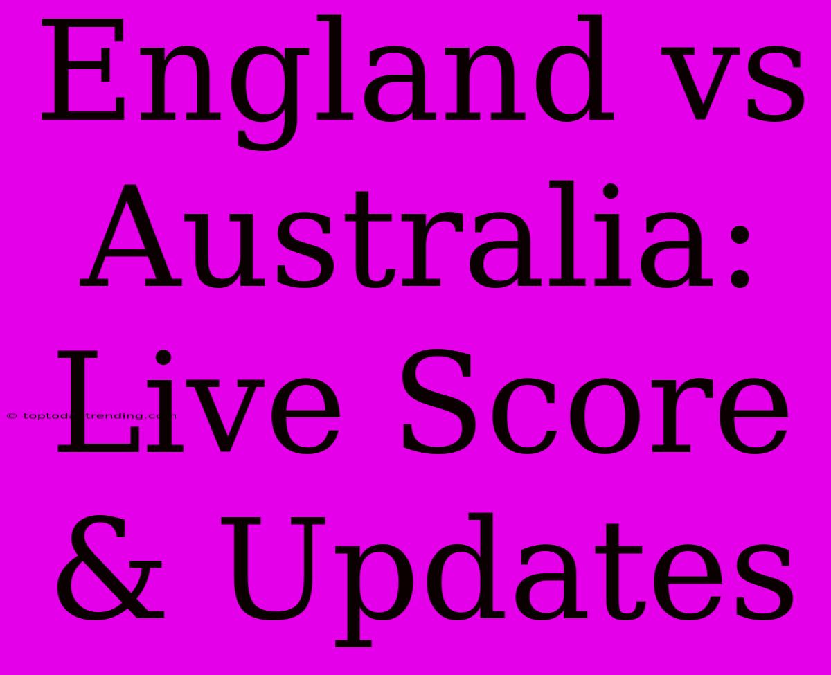 England Vs Australia: Live Score & Updates