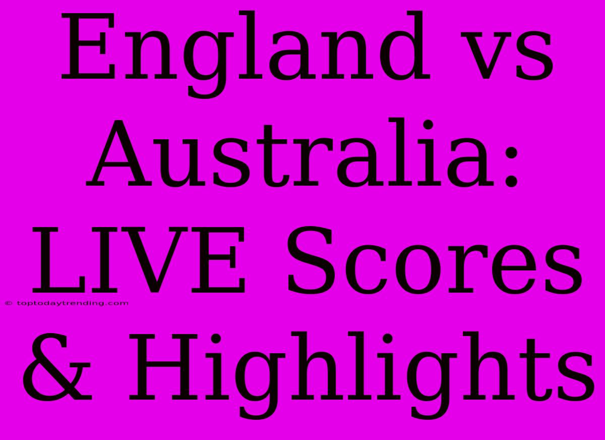 England Vs Australia: LIVE Scores & Highlights