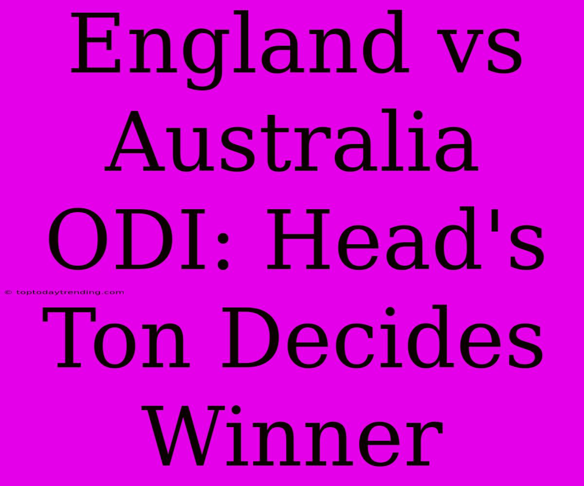 England Vs Australia ODI: Head's Ton Decides Winner