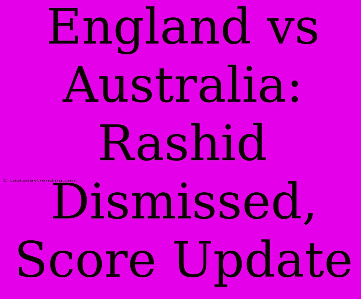 England Vs Australia: Rashid Dismissed, Score Update