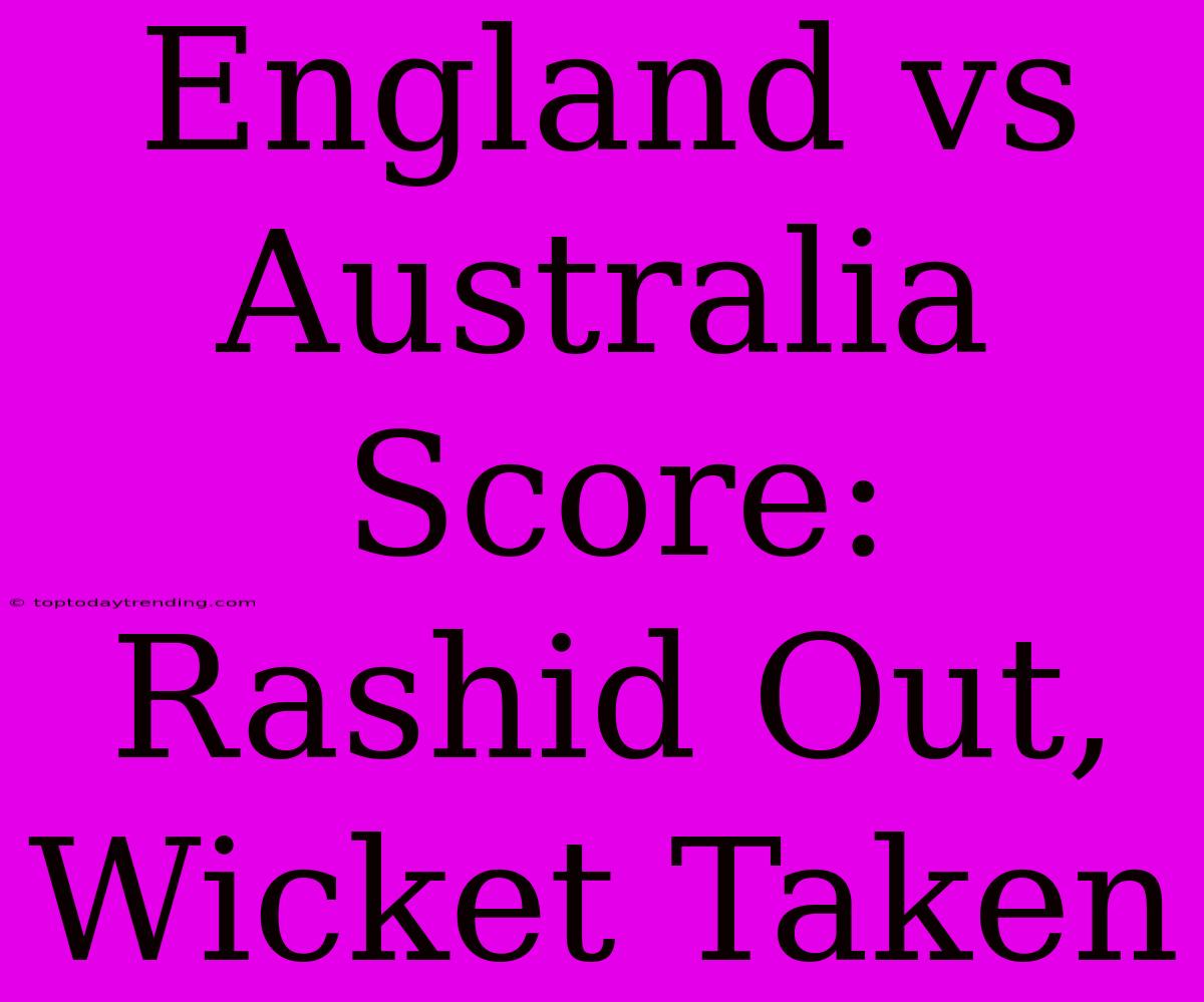 England Vs Australia Score: Rashid Out, Wicket Taken