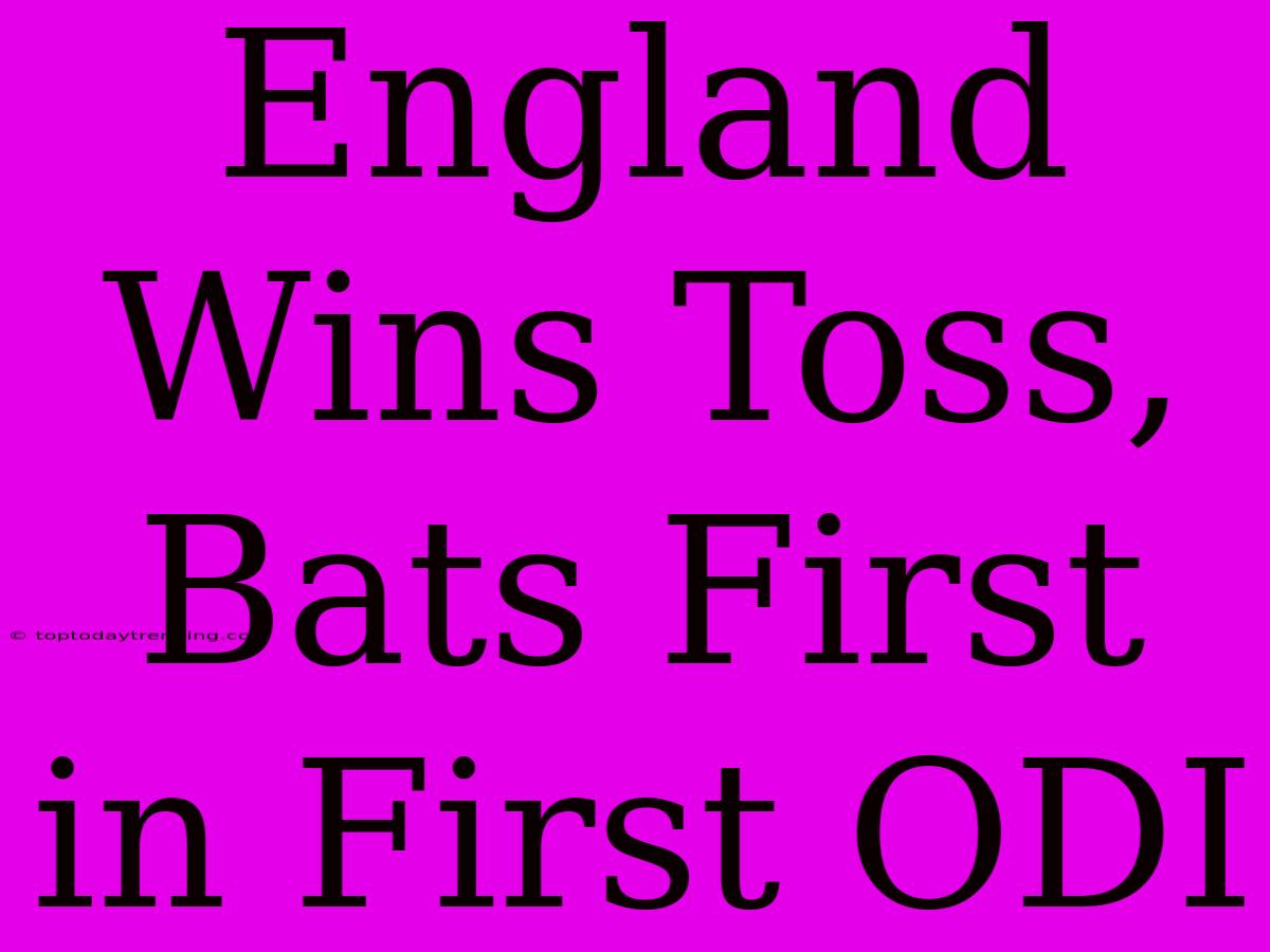 England Wins Toss, Bats First In First ODI