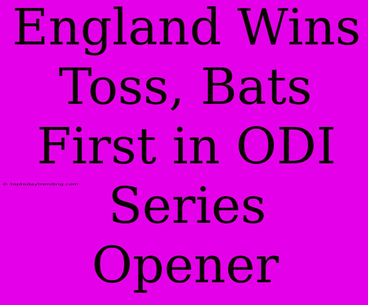 England Wins Toss, Bats First In ODI Series Opener