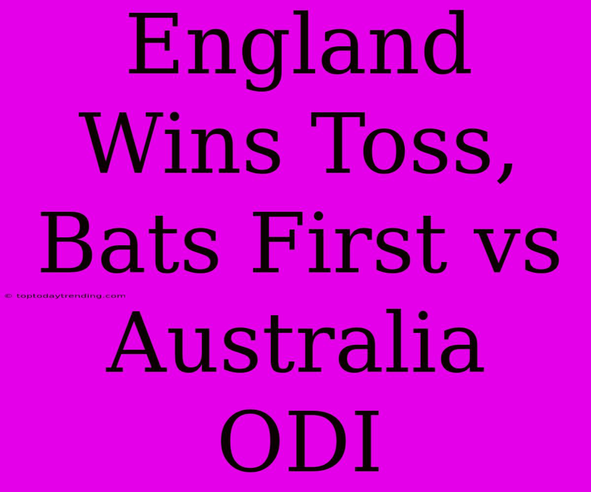 England Wins Toss, Bats First Vs Australia ODI