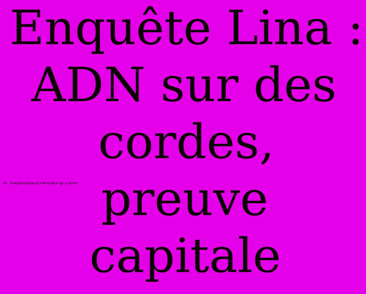 Enquête Lina : ADN Sur Des Cordes, Preuve Capitale