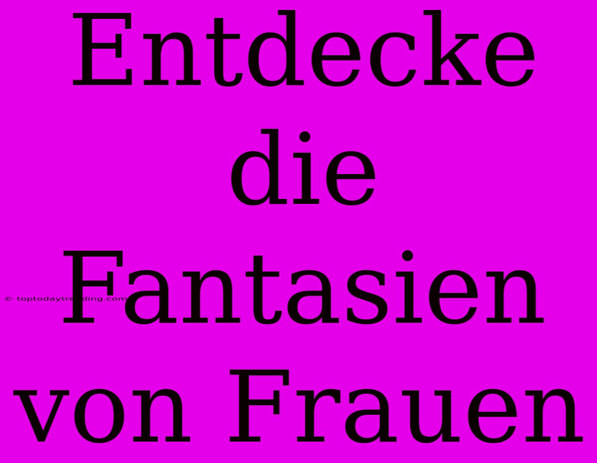 Entdecke Die Fantasien Von Frauen