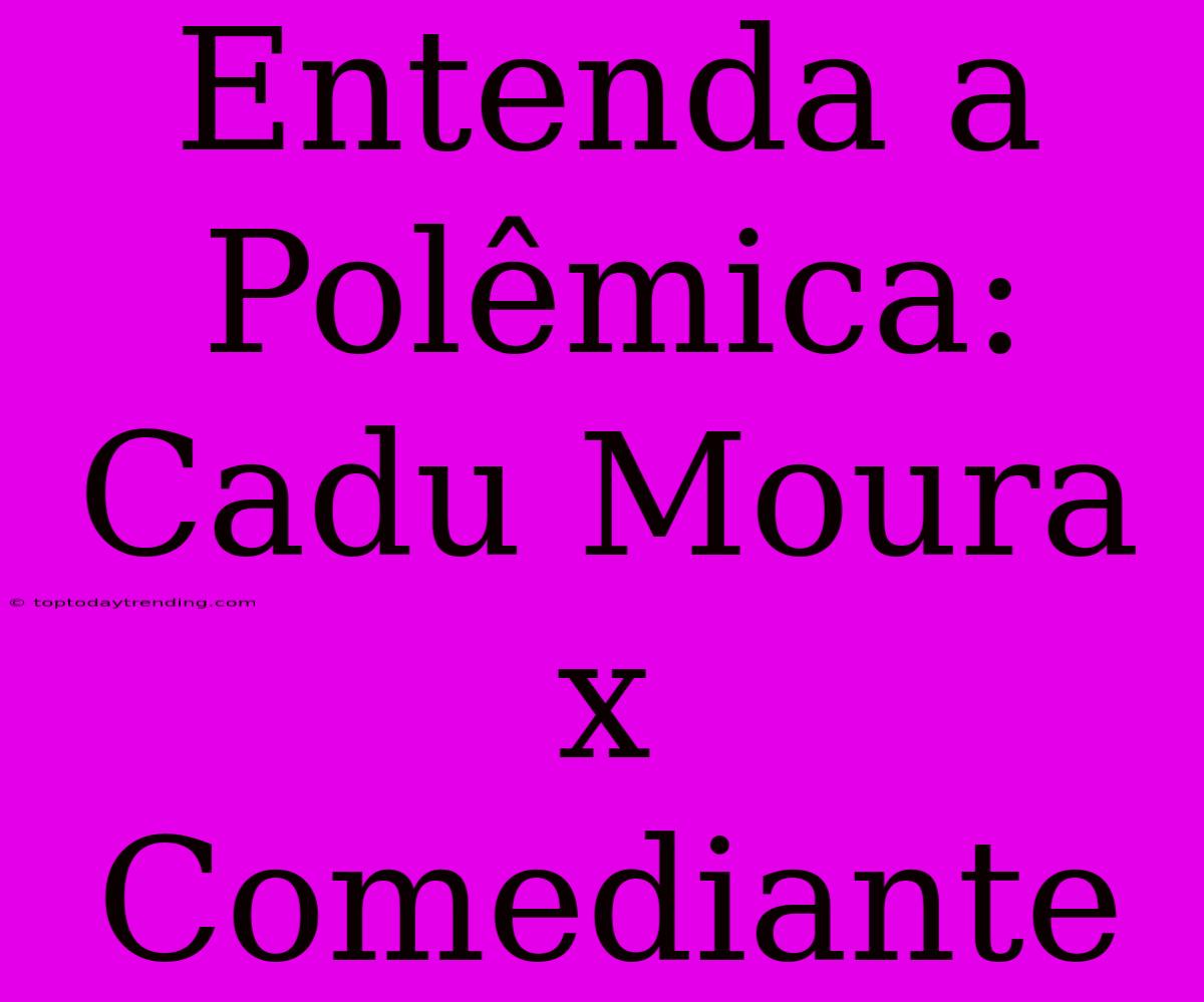 Entenda A Polêmica: Cadu Moura X Comediante