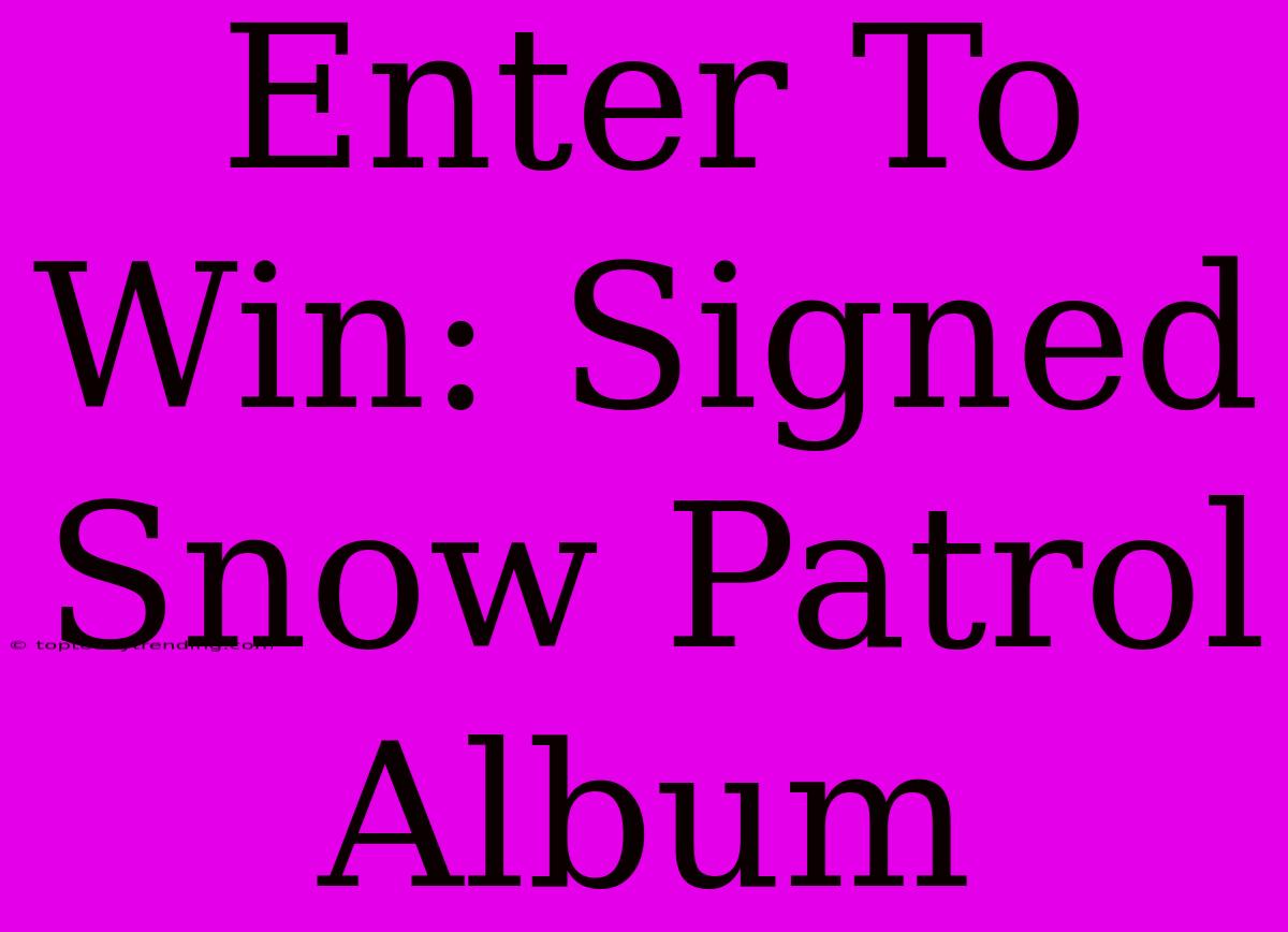 Enter To Win: Signed Snow Patrol Album