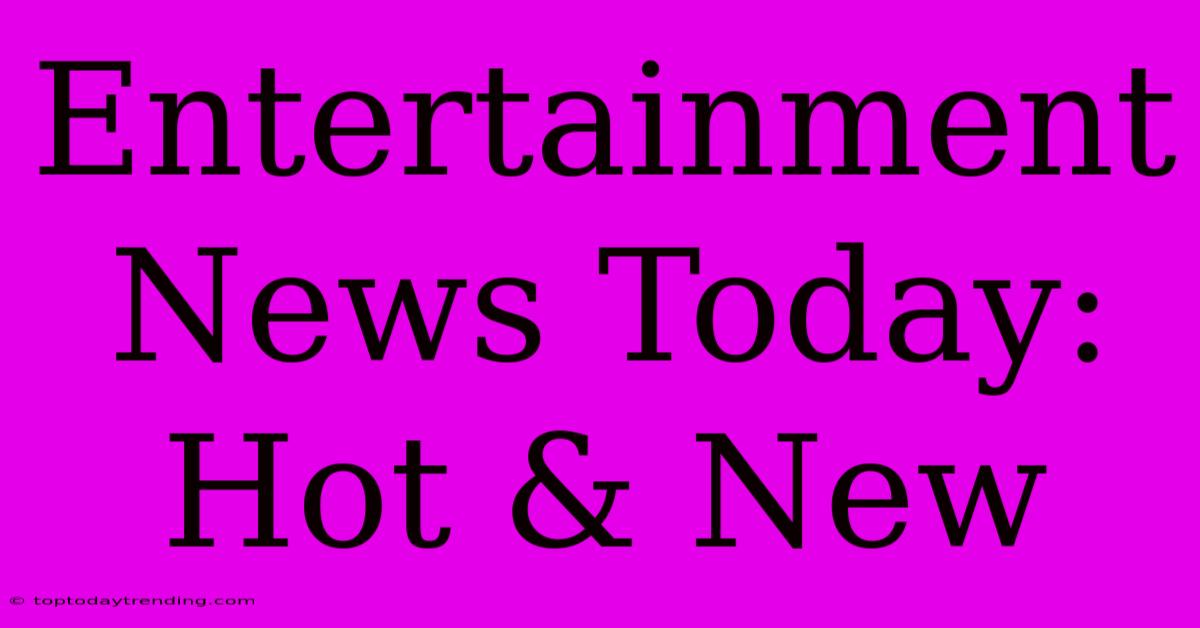 Entertainment News Today: Hot & New