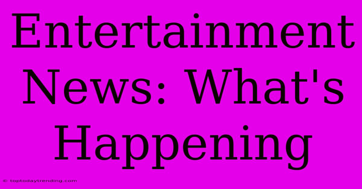 Entertainment News: What's Happening